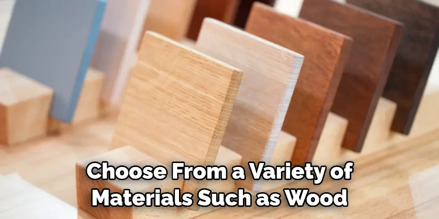Choose From a Variety of Materials Such as Wood
